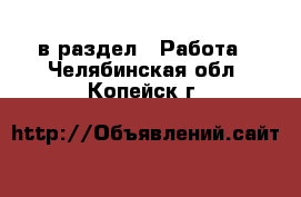  в раздел : Работа . Челябинская обл.,Копейск г.